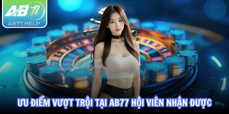 Ưu điểm vượt trội tại AB77 hội viên nhận được