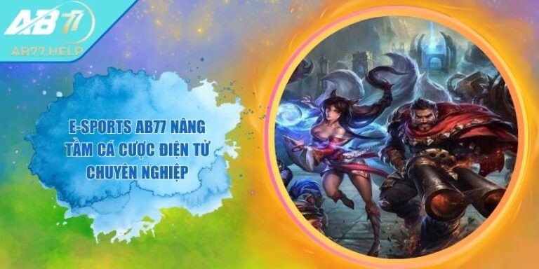 E-Sports AB77 Nâng Tầm Cá Cược Điện Tử Chuyên Nghiệp