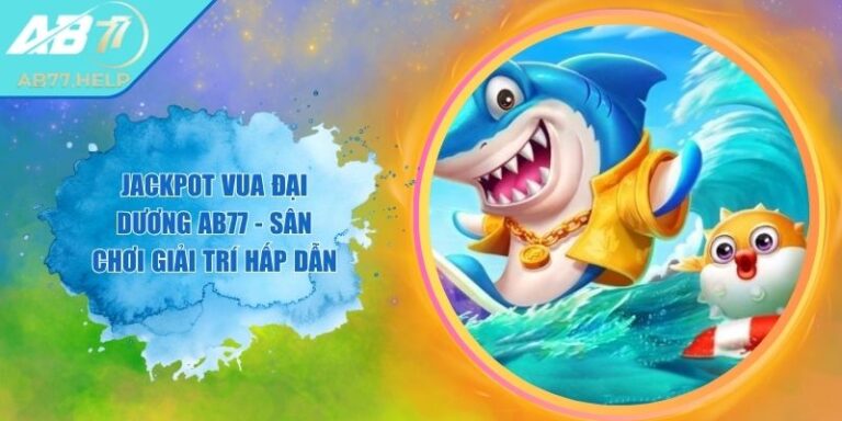 Jackpot Vua Đại Dương AB77 - Sân Chơi Giải Trí Hấp Dẫn