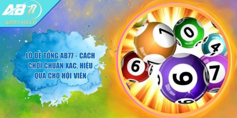 Lô Đề Tổng AB77 - Cách Chơi Chuẩn Xác, Hiệu Quả Cho Hội Viên